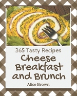 365 Tasty Cheese Breakfast and Brunch Recipes: Greatest Cheese Breakfast and Brunch Cookbook of All Time