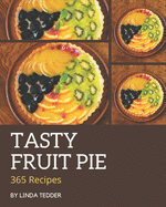 365 Tasty Fruit Pie Recipes: The Best Fruit Pie Cookbook that Delights Your Taste Buds