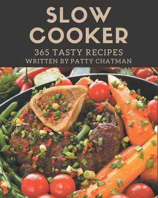 365 Tasty Slow Cooker Recipes: Slow Cooker Cookbook - The Magic to Create Incredible Flavor! - Chatman, Patty