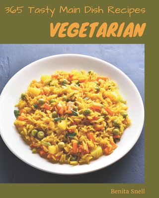 365 Tasty Vegetarian Main Dish Recipes: Make Cooking at Home Easier with Vegetarian Main Dish Cookbook! - Snell, Benita