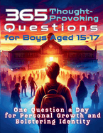 365 Thought-Provoking Questions for Boys Aged 15-17: One Question a Day for Personal Growth and Bolstering Identity