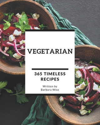 365 Timeless Vegetarian Recipes: A Vegetarian Cookbook to Fall In Love With - Wise, Barbara