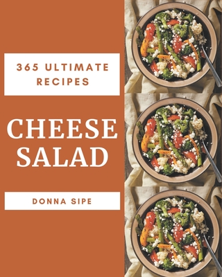 365 Ultimate Cheese Salad Recipes: A Timeless Cheese Salad Cookbook - Sipe, Donna