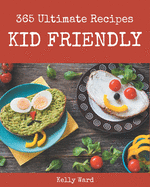 365 Ultimate Kid Friendly Recipes: Kid Friendly Cookbook - All The Best Recipes You Need are Here!