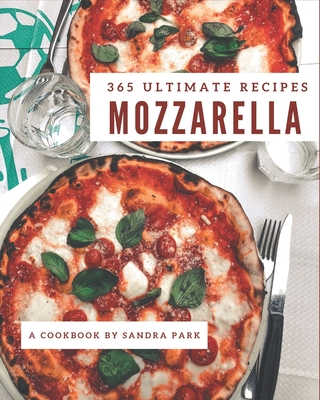 365 Ultimate Mozzarella Recipes: A Mozzarella Cookbook You Will Need - Park, Sandra