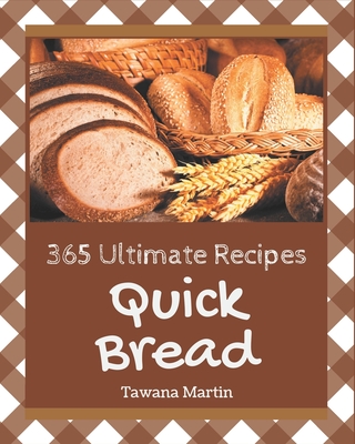 365 Ultimate Quick Bread Recipes: The Best Quick Bread Cookbook on Earth - Martin, Tawana