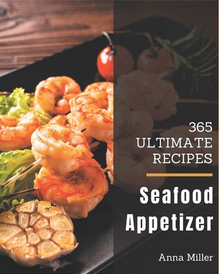 365 Ultimate Seafood Appetizer Recipes: More Than a Seafood Appetizer Cookbook - Miller, Anna