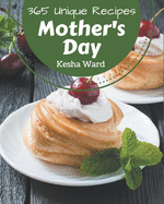 365 Unique Mother's Day Recipes: Making More Memories in your Kitchen with Mother's Day Cookbook!