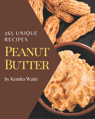 365 Unique Peanut Butter Recipes: A Peanut Butter Cookbook You Won't be Able to Put Down - Waite, Kendra