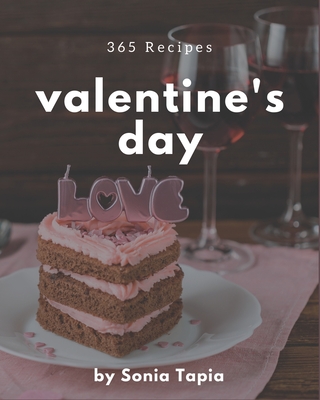 365 Valentine's Day Recipes: Let's Get Started with The Best Valentine's Day Cookbook! - Tapia, Sonia