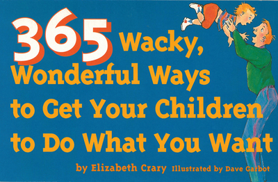 365 Wacky, Wonderful Ways to Get Your Children to Do What You Want - Crary, Elizabeth, MS