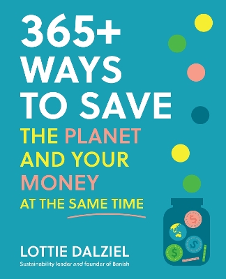 365+ Ways to Save the Planet and Your Money at the Same Time - Dalziel, Lottie