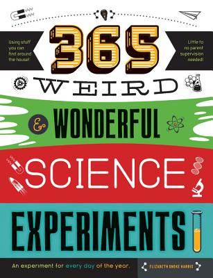 365 Weird & Wonderful Science Experiments: An Experiment for Every Day of the Year - Harris, Elizabeth Snoke