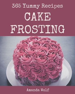 365 Yummy Cake Frosting Recipes: An One-of-a-kind Yummy Cake Frosting Cookbook - Wolf, Amanda