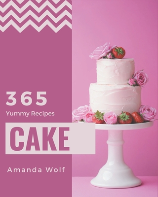 365 Yummy Cake Recipes: The Best-ever of Yummy Cake Cookbook - Wolf, Amanda