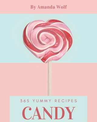 365 Yummy Candy Recipes: A Yummy Candy Cookbook that Novice can Cook - Wolf, Amanda