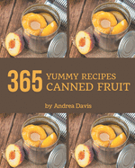 365 Yummy Canned Fruit Recipes: Yummy Canned Fruit Cookbook - All The Best Recipes You Need are Here!