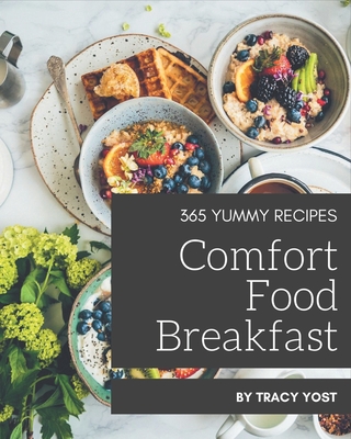 365 Yummy Comfort Food Breakfast Recipes: A Yummy Comfort Food Breakfast Cookbook that Novice can Cook - Yost, Tracy