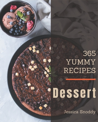 365 Yummy Dessert Recipes: A Yummy Dessert Cookbook You Will Love - Snoddy, Jessica