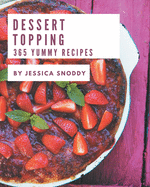 365 Yummy Dessert Topping Recipes: Making More Memories in your Kitchen with Yummy Dessert Topping Cookbook!