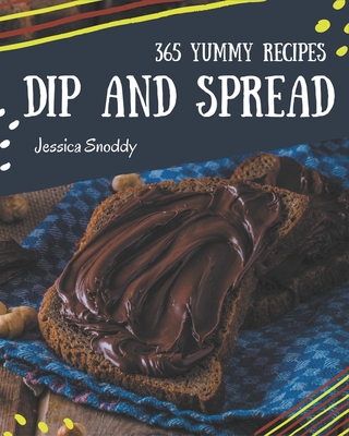 365 Yummy Dip And Spread Recipes: I Love Yummy Dip And Spread Cookbook! - Snoddy, Jessica