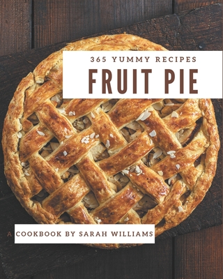 365 Yummy Fruit Pie Recipes: A Yummy Fruit Pie Cookbook for All Generation - Williams, Sarah