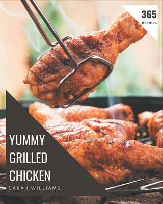 365 Yummy Grilled Chicken Recipes: Not Just a Yummy Grilled Chicken Cookbook! - Williams, Sarah