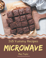 365 Yummy Microwave Recipes: Unlocking Appetizing Recipes in The Best Yummy Microwave Cookbook!