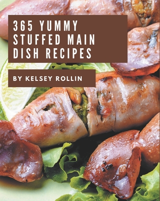 365 Yummy Stuffed Main Dish Recipes: From The Yummy Stuffed Main Dish Cookbook To The Table - Rollin, Kelsey