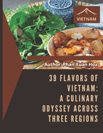 39 Flavors of Vietnam: A Culinary Odyssey Across Three Regions: 39 Must-Try Vietnamese Dishes from Vietnam's Three Regions