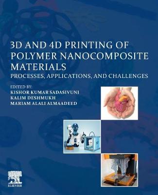 3D and 4D Printing of Polymer Nanocomposite Materials: Processes, Applications, and Challenges - Sadasivuni, Kishor Kumar (Editor), and Deshmukh, Kalim (Editor), and AlAli AlMaadeed, Mariam (Editor)