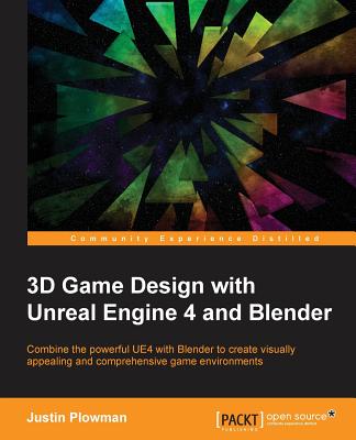 3D Game Design with Unreal Engine 4 and Blender: Design and create immersive, beautiful game environments with the versatility of Unreal Engine 4 and Blender - Plowman, Jessica