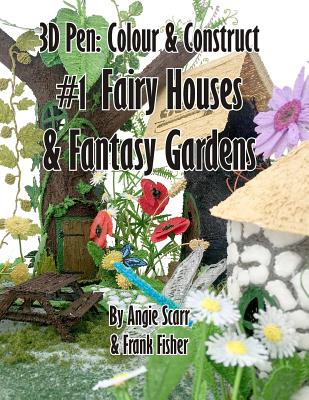3D Pen: Colour & Construct #1 Fairy Houses & Fantasy Gardens - Scarr, Angie, and Fisher, Frank