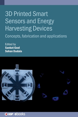 3D Printed Smart Sensors and Energy Harvesting Devices: Concepts, fabrication and applications - Goel, Sanket (Editor), and Dudala, Sohan (Editor)