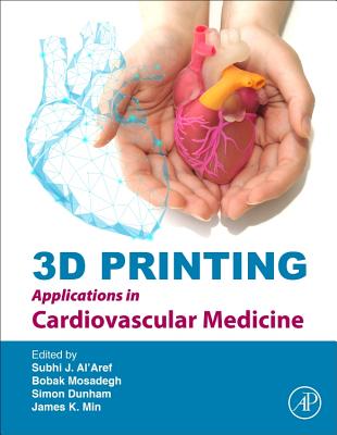 3D Printing Applications in Cardiovascular Medicine - Min, James K, MD (Editor), and Mosadegh, Bobak, PhD (Editor), and Dunham, Simon, PhD (Editor)