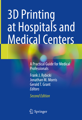 3D Printing at Hospitals and Medical Centers: A Practical Guide for Medical Professionals - Rybicki, Frank J. (Editor), and Morris, Jonathan M. (Editor), and Grant, Gerald T. (Editor)