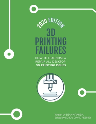 3D Printing Failures: 2020 Edition: How to Diagnose and Repair ALL Desktop 3D Printing Issues - Feeney, David (Editor), and Aranda, Sean