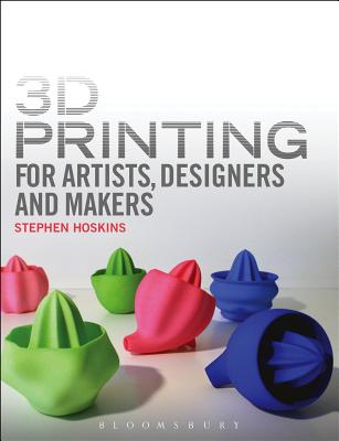 3D Printing for Artists, Designers and Makers - Hoskins, Stephen, Professor