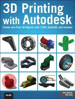 3D Printing with Autodesk: Create and Print 3D Objects with 123d, AutoCAD and Inventor - Biehler, John, and Fane, Bill