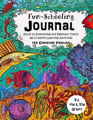 3rd, 4th and 5th Grade - Fun-Schooling Journal - For Christian Families: Study 20 Interesting and Relevant Topics - 365 Creative Learning Activities - Brown, Sarah Janisse