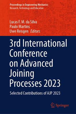 3rd International Conference on Advanced Joining Processes 2023: Selected Contributions of AJP 2023 - da Silva, Lucas F. M. (Editor), and Martins, Paulo (Editor), and Reisgen, Uwe (Editor)