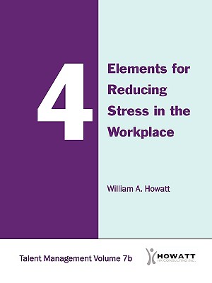 4 Elements for Reducing Stress in the Workplace-Vol. 7b - Howatt, William A