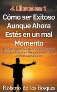 4 Libros en 1 Cmo ser Exitoso Aunque Ahora Ests en un mal Momento Aprende Todo lo que Necesitas Saber sobre Psicologa, Filosofa y PNL para Convertirte en un Poderoso Seductor