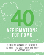 40 Affirmations for FOMO: 5 Minute Workbook Exercises with Affirmations for Dealing with The Fear of Missing Out - Managing Negative Emotions and Behavioural Patterns - - A Journey to Overcoming Jealousy - The Perfect Workbook
