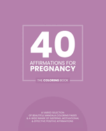 40 Affirmations For Pregnancy: The Coloring Book: Positive Encouraging Texts For Expectant Mothers With 40 Beautiful Mandala Designs Inspire And Reassure Negative Doubts And Worries Mindful Creativity