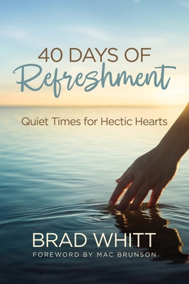 40 Days of Refreshment: Quiet Times for Hectic Hearts - Whitt, Brad, and Brunson, Mac (Foreword by)