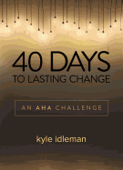 40 Days to Lasting Change: An AHA Challenge - Idleman, Kyle