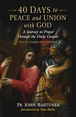 40 Days to Peace and Union with God: A Journey in Prayer Through the Daily Gospels - Bartunek, Fr John