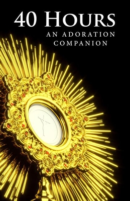 40 Hours: An Adoration Companion - Our Sunday Visitor, and Rhoades, Bishop Kevin C (Foreword by), and Kirby Stl, Fr Jeffrey (Contributions by)