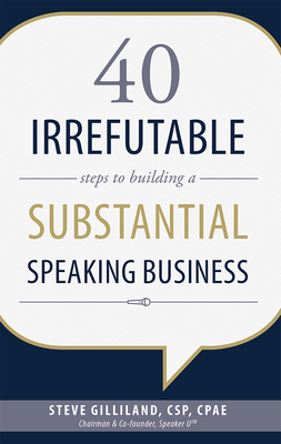 40 Irrefutable Steps to Building a Substantial Speaking Business - Gilliland, Steve